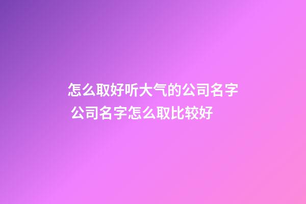怎么取好听大气的公司名字 公司名字怎么取比较好-第1张-公司起名-玄机派